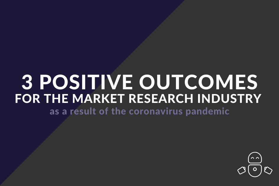 3 positive outcomes for the market research industry as a result of the coronavirus pandemic